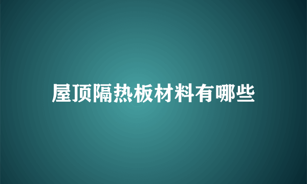 屋顶隔热板材料有哪些