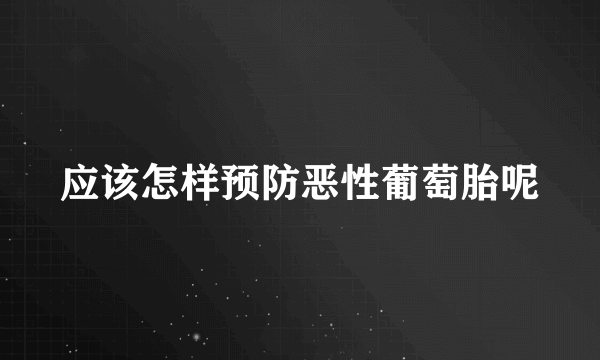 应该怎样预防恶性葡萄胎呢