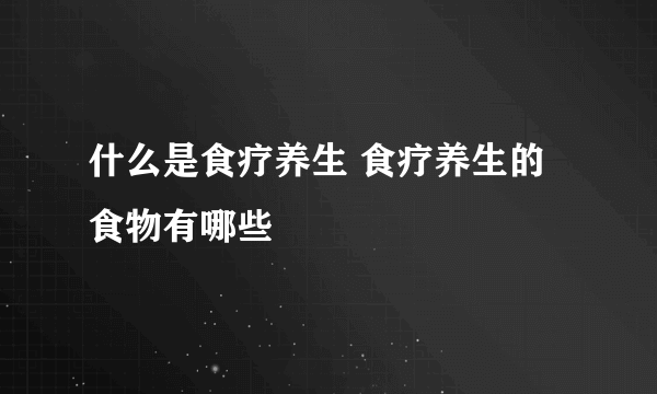 什么是食疗养生 食疗养生的食物有哪些