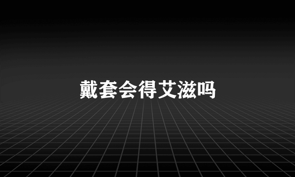 戴套会得艾滋吗