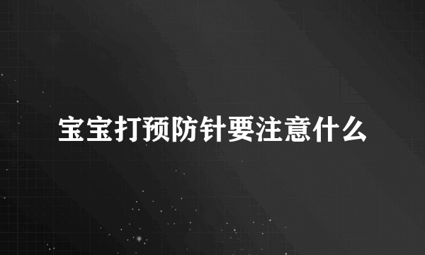 宝宝打预防针要注意什么