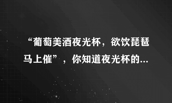 “葡萄美酒夜光杯，欲饮琵琶马上催”，你知道夜光杯的来历吗？