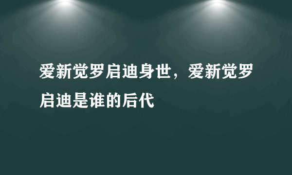 爱新觉罗启迪身世，爱新觉罗启迪是谁的后代