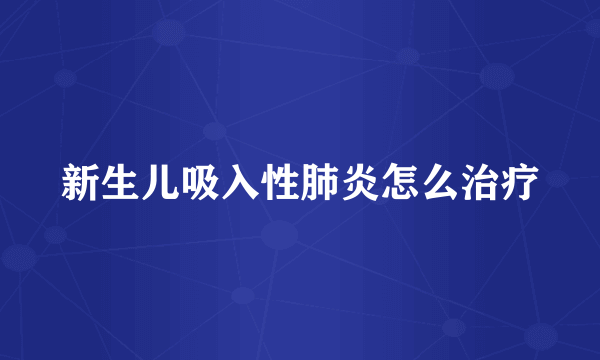 新生儿吸入性肺炎怎么治疗