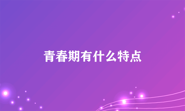 青春期有什么特点