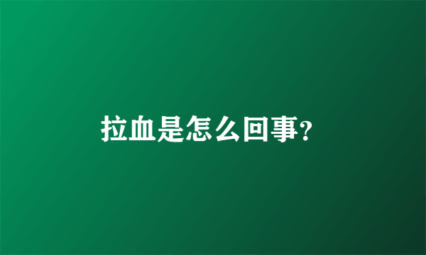 拉血是怎么回事？