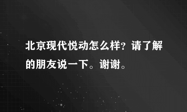 北京现代悦动怎么样？请了解的朋友说一下。谢谢。