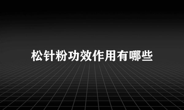 松针粉功效作用有哪些