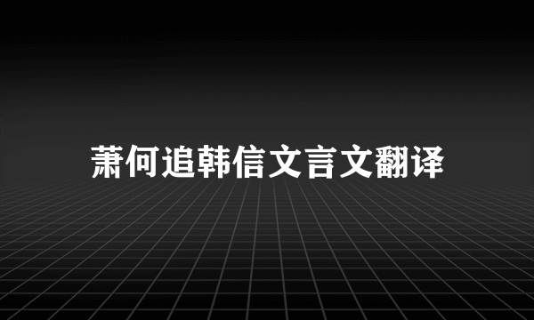 萧何追韩信文言文翻译