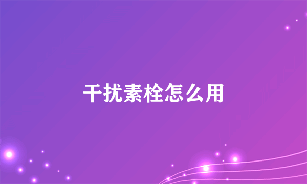 干扰素栓怎么用