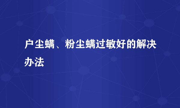 户尘螨、粉尘螨过敏好的解决办法