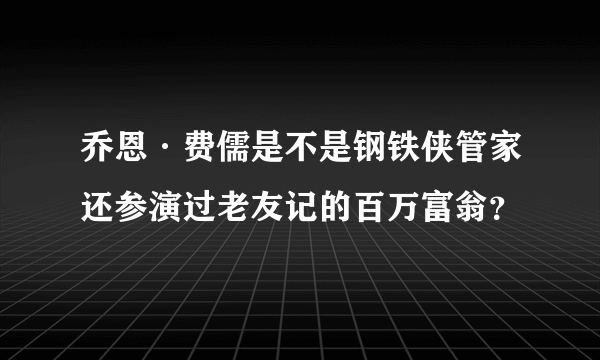 乔恩·费儒是不是钢铁侠管家还参演过老友记的百万富翁？