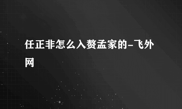 任正非怎么入赘孟家的-飞外网