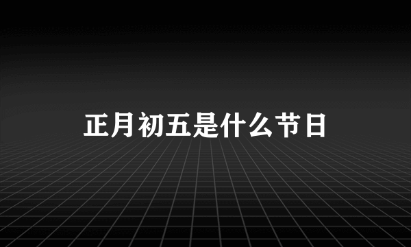 正月初五是什么节日