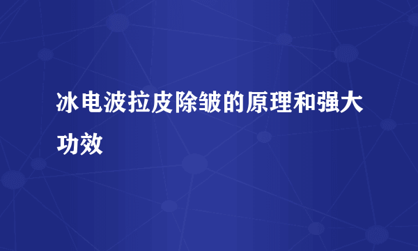 冰电波拉皮除皱的原理和强大功效