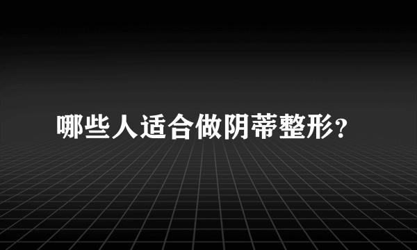 哪些人适合做阴蒂整形？