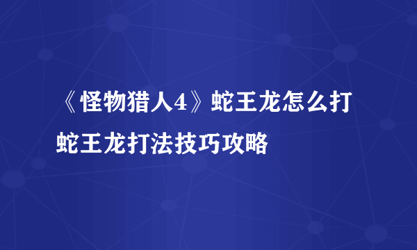 《怪物猎人4》蛇王龙怎么打 蛇王龙打法技巧攻略