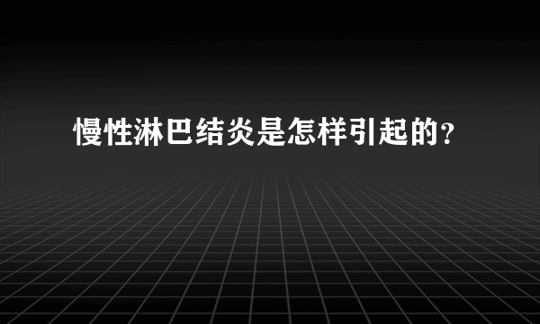 慢性淋巴结炎是怎样引起的？