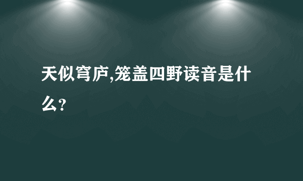 天似穹庐,笼盖四野读音是什么？