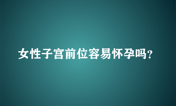 女性子宫前位容易怀孕吗？