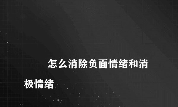 
        怎么消除负面情绪和消极情绪
    