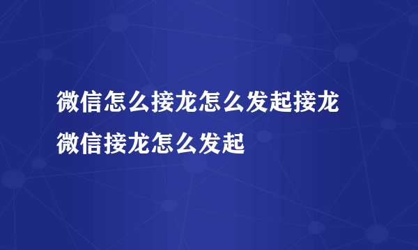 微信怎么接龙怎么发起接龙 微信接龙怎么发起