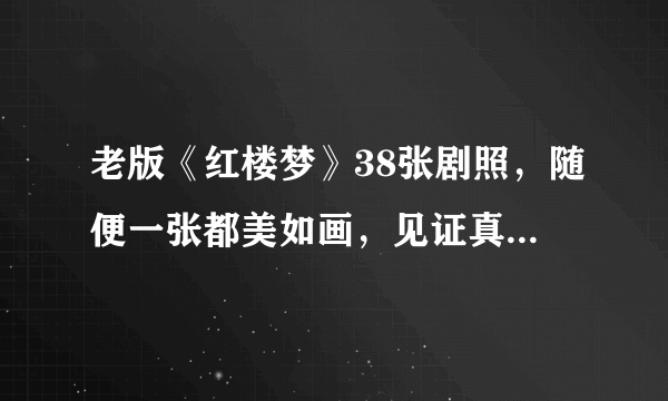 老版《红楼梦》38张剧照，随便一张都美如画，见证真正的古典美人