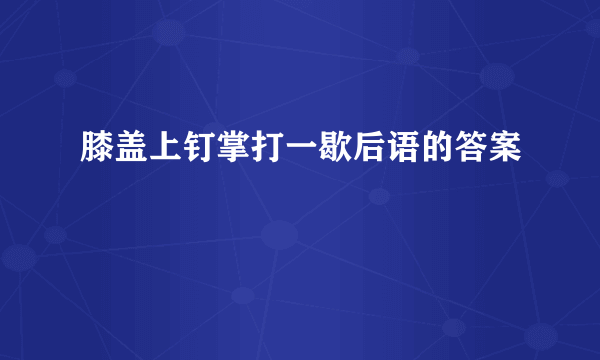 膝盖上钉掌打一歇后语的答案