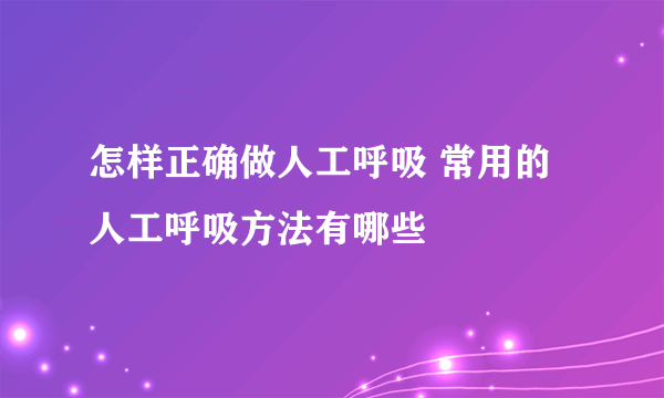 怎样正确做人工呼吸 常用的人工呼吸方法有哪些