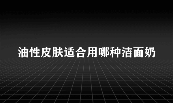 油性皮肤适合用哪种洁面奶