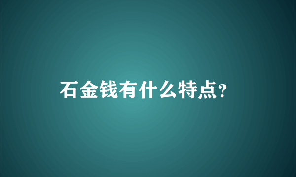 石金钱有什么特点？