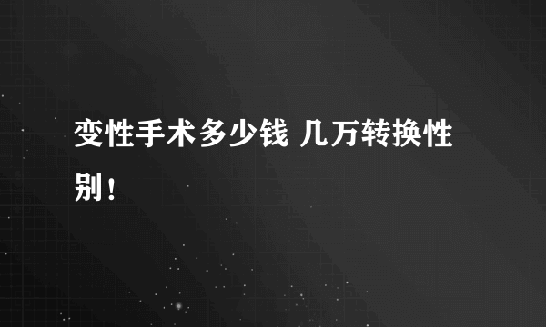 变性手术多少钱 几万转换性别！