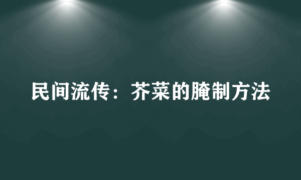 民间流传：芥菜的腌制方法