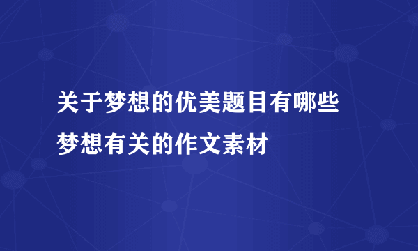 关于梦想的优美题目有哪些 梦想有关的作文素材