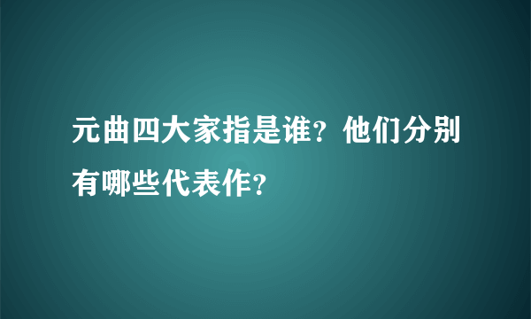 元曲四大家指是谁？他们分别有哪些代表作？