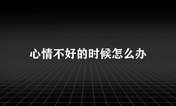 心情不好的时候怎么办