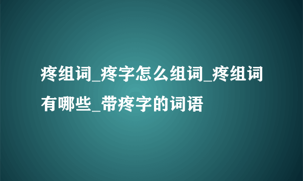 疼组词_疼字怎么组词_疼组词有哪些_带疼字的词语