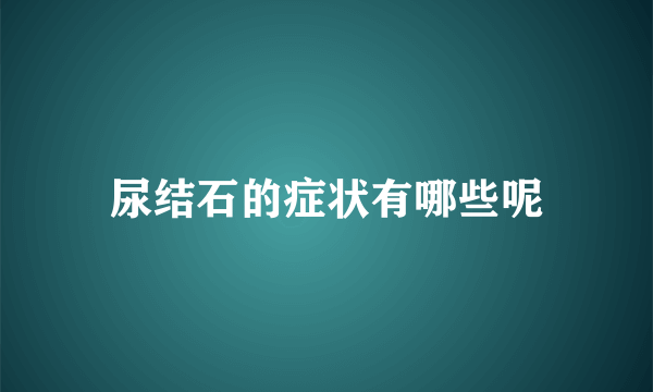 尿结石的症状有哪些呢