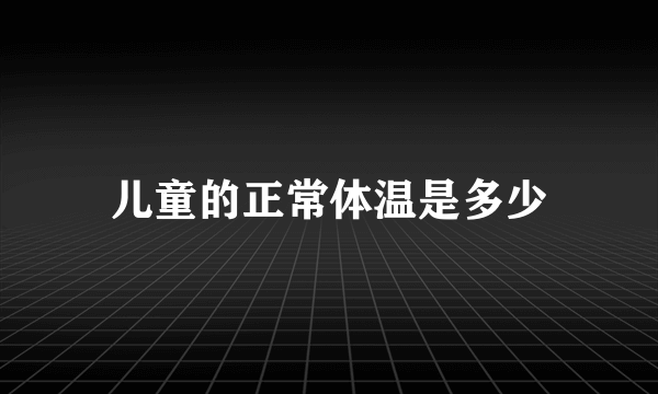 儿童的正常体温是多少