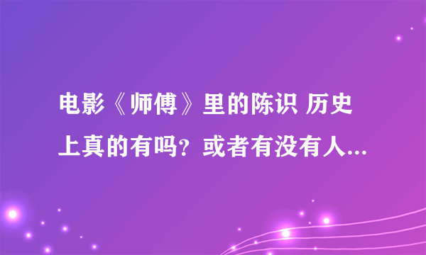 电影《师傅》里的陈识 历史上真的有吗？或者有没有人物原型？