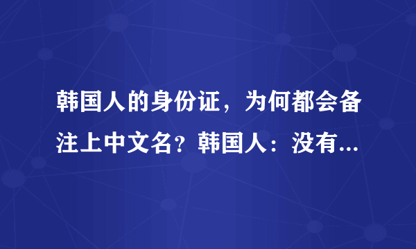 韩国人的身份证，为何都会备注上中文名？韩国人：没有它可不行