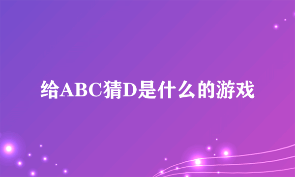 给ABC猜D是什么的游戏