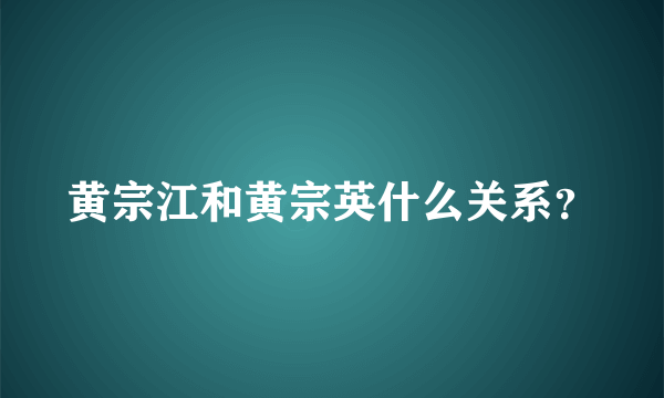 黄宗江和黄宗英什么关系？