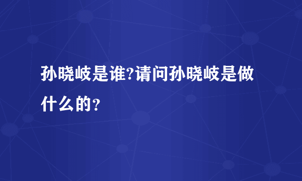 孙晓岐是谁?请问孙晓岐是做什么的？