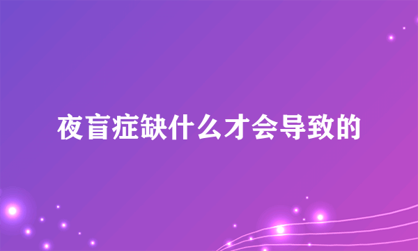 夜盲症缺什么才会导致的