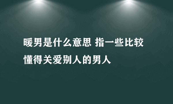 暖男是什么意思 指一些比较懂得关爱别人的男人