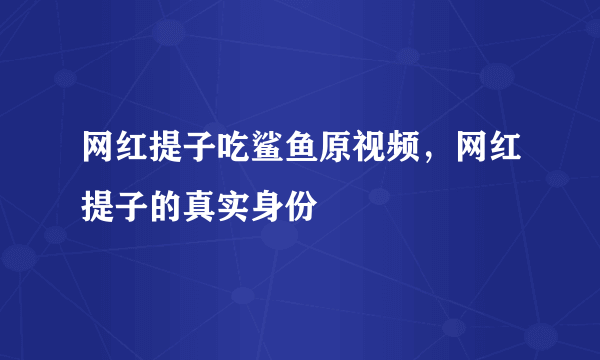 网红提子吃鲨鱼原视频，网红提子的真实身份