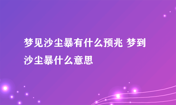 梦见沙尘暴有什么预兆 梦到沙尘暴什么意思