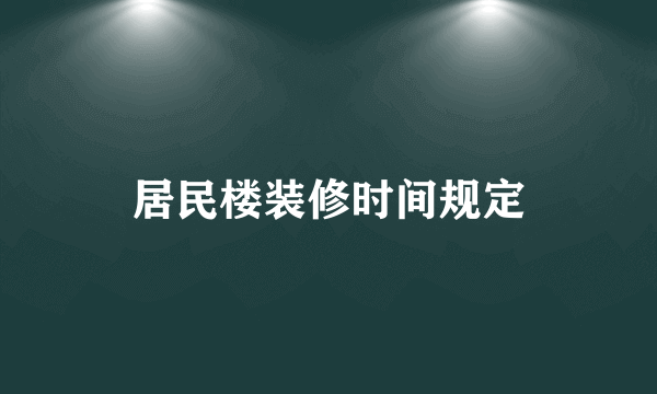 居民楼装修时间规定