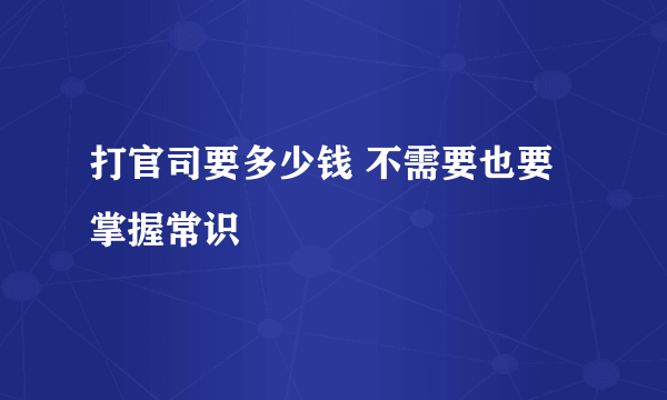 打官司要多少钱 不需要也要掌握常识